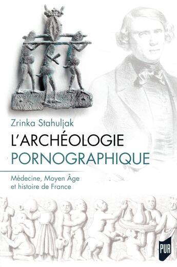 Couverture du livre « Archéologie pornographique ; médecine, Moyen âge et histoire de France » de Zrinka Stahuljak aux éditions Pu De Rennes