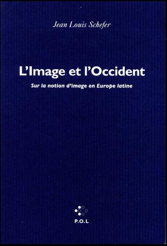 Couverture du livre « L'image et l'occident ; pour une histoire de l'idée d'image en Europe latine » de Jean-Louis Schefer aux éditions P.o.l