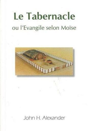 Couverture du livre « Le tabernacle ou l'évangile selon Moïse » de John H. Alexander aux éditions La Maison De La Bible