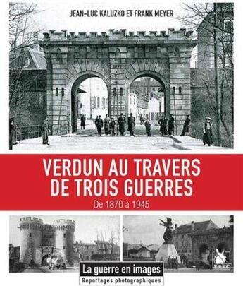 Couverture du livre « Verdun au travers de trois guerres : de 1870 à 1945 » de Jean-Luc Kaluzko et Frank Meyer aux éditions Ysec