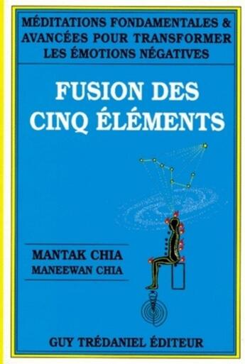 Couverture du livre « Fusion des cinq éléments ; méditations fondamentales 1 avancées pour transformer les émotions négatives » de Mantak Chia aux éditions Guy Trédaniel