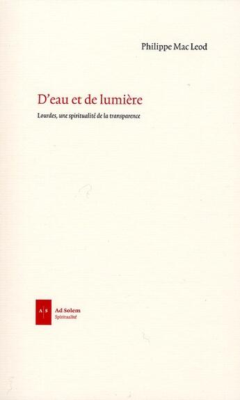 Couverture du livre « D'eau et de lumière ; Lourdes, une spiritualité de la transparence » de Mac Leod/Perrier aux éditions Ad Solem