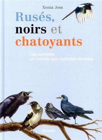 Couverture du livre « Ruses, noirs et chatoyants - les corvides, un monde aux multiples facettes » de Xenia Joss aux éditions Rossolis