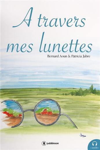 Couverture du livre « À travers mes lunettes » de Bernard Aoun et Patricia Jabre aux éditions Publishroom