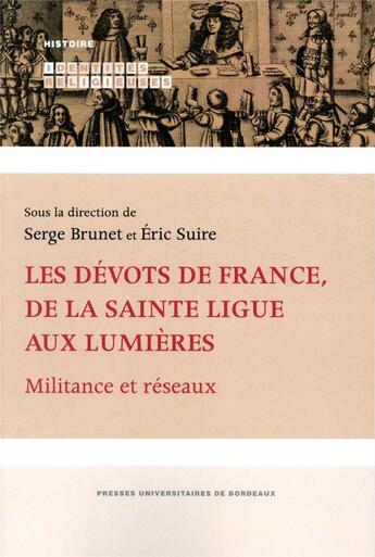 Couverture du livre « Les dévots de France, de la Sainte Ligue aux Lumières ; militance et réseaux » de Eric Suire et Serge Brunet et Collectif aux éditions Pu De Bordeaux