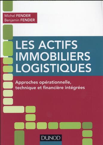 Couverture du livre « Les actifs immobiliers logistiques ; approches opérationnelle, technique et financière intégrées » de Michel Fender et Benjamin Fender aux éditions Dunod