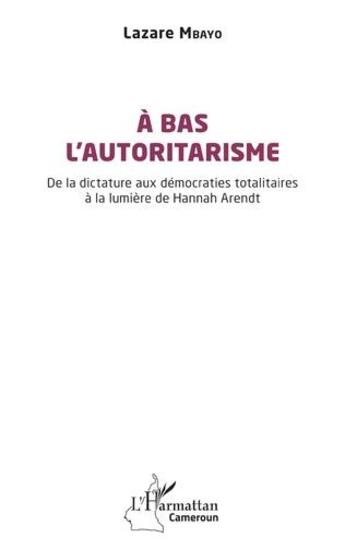 Couverture du livre « À bas lautoritarisme : de la dictature aux démocraties totalitaires à la lumière de Hannah Arendt » de Lazare Mbayo aux éditions L'harmattan