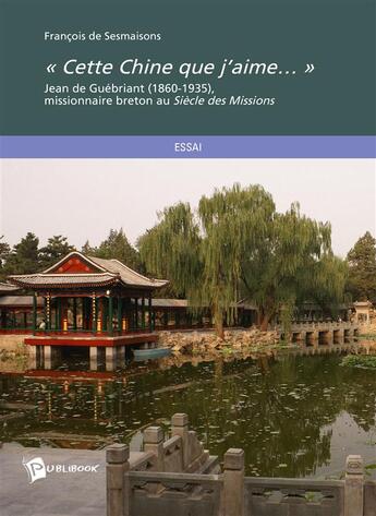 Couverture du livre « Cette Chine que j'aime... ; Jean de Guébriant (1860-1935) » de Francois De Sesmaisons aux éditions Publibook