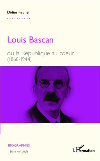 Couverture du livre « Louis bascan ou la republique au coeur 1868 1944 » de Didier Fischer aux éditions L'harmattan