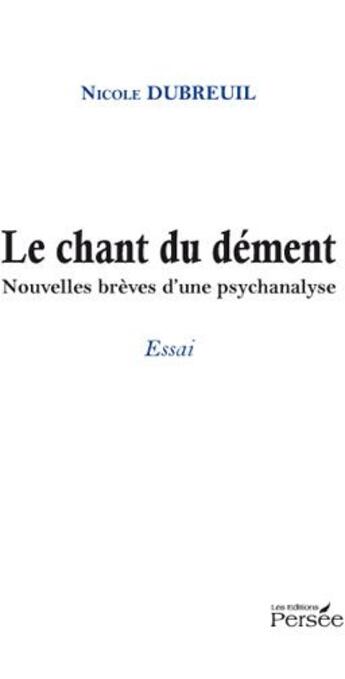 Couverture du livre « Le chant du dément ; nouvelles brèves d'une psychanalyse » de Nicole Dubreuil aux éditions Persee