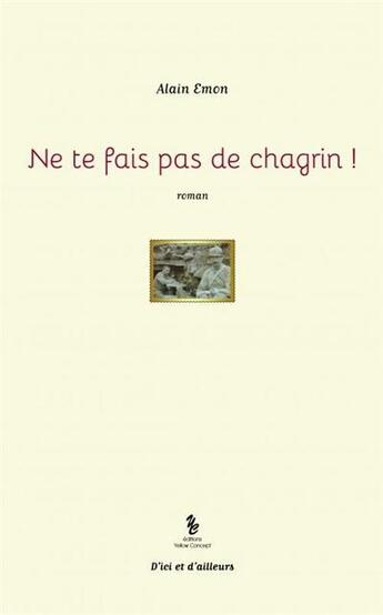 Couverture du livre « Ne te fais pas de chagrin ! » de Alain Emon aux éditions Yellow Concept