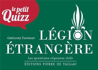 Couverture du livre « Le petit quizz : Légion étrangère : Les questions-réponses clefs » de Gregoire Thonnat aux éditions Editions Pierre De Taillac