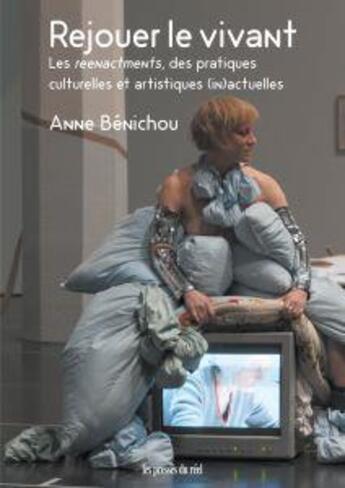 Couverture du livre « Rejouer le vivant ; les reenactments, des pratiques culturelles et artistiques (in)actuelles » de Anne Benichou aux éditions Les Presses Du Reel