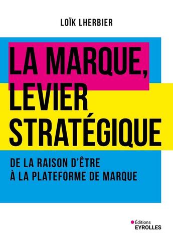 Couverture du livre « La marque, levier stratégique : De la raison d'être à la plateforme de marque » de Loik Lherbier aux éditions Eyrolles