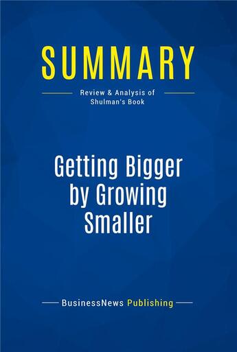 Couverture du livre « Summary: Getting Bigger by Growing Smaller (review and analysis of Shulman's Book) » de Businessnews Publish aux éditions Business Book Summaries