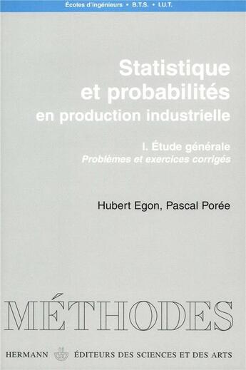 Couverture du livre « Statistiques et probabilités en production industrielle Tome 1 ; étude générale : problèmes et exercices corrigés » de Hubert Egon et Pascal Poree aux éditions Hermann