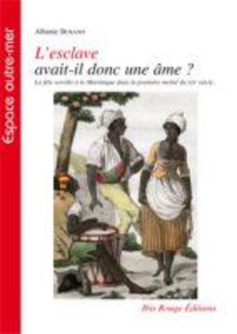 Couverture du livre « L'esclave avait-il donc une âme ? ; la fête serville à la Martinique dans la première moitié du XIXe siècle » de Albanie Burand aux éditions Ibis Rouge