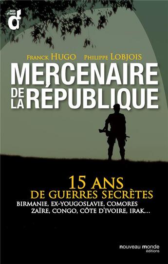 Couverture du livre « Mercenaires de la République ; 15 ans de guerres secrètes ; Birmanie, Ex-Yougoslavie, Comores, Zaïre, Congo, Côte d'Ivoire, Irak... » de Philippe Lobjois et Franck Hugo aux éditions Nouveau Monde