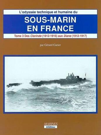 Couverture du livre « L'odyssée technique et humaine du sous-marin en France t.3 ; des Clorinde (1912-1916) aux Diane (1912-1917) » de Gerard Garier aux éditions Marines