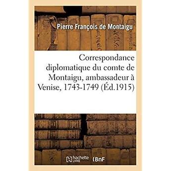 Couverture du livre « Correspondance diplomatique du comte de Montaigu, ambassadeur à Venise, 1743-1749 » de Montaigu P F. aux éditions Hachette Bnf