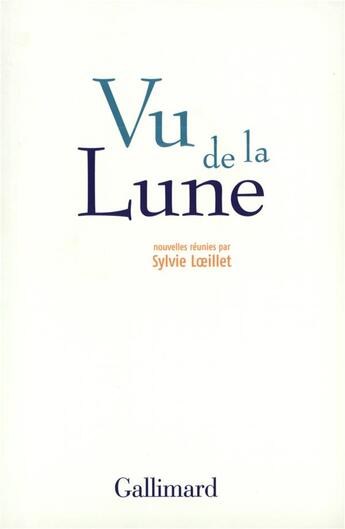 Couverture du livre « Vu de la Lune : Nouvelles optimistes » de Catherine Locandro et Serge Joncour et Vincent Ravalec et Philippe Claudel et Thomas Gunzig et Alexandre Zanetti aux éditions Gallimard