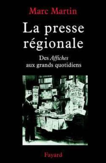 Couverture du livre « La presse régionale ; des affiches aux grands quotidiens » de Marc Martin aux éditions Fayard