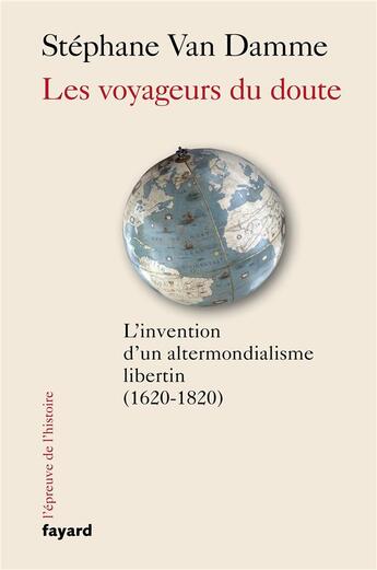 Couverture du livre « Les voyageurs du doute : l'invention d'un altermondialisme libertin (1620-1820) » de Stéphane Van Damme aux éditions Fayard