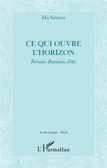 Couverture du livre « Ce qui ouvre l'horizon : Ferveur. Berceuses d'été. » de Ma Saisara aux éditions L'harmattan