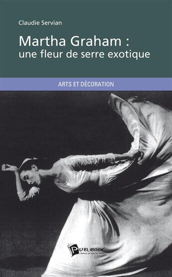 Couverture du livre « Martha Graham ; une fleur de serre exotique » de Claudie Servian aux éditions Publibook