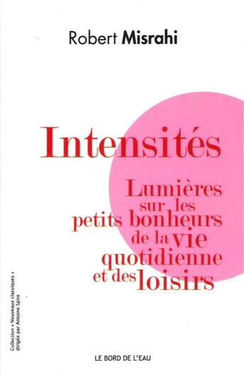 Couverture du livre « Intensités ; lumières sur les petits bonheurs de la vie quotidienne et des loisirs » de Robert Misrahi aux éditions Bord De L'eau