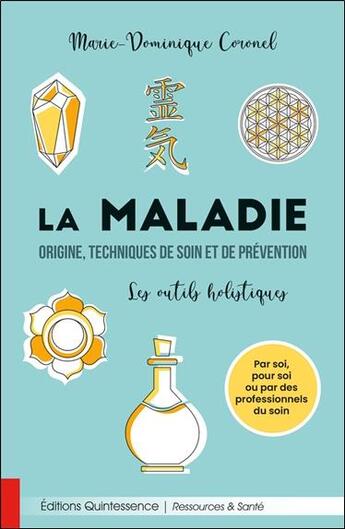 Couverture du livre « La maladie : origine, techniques de soin et de prévention ; les outils holistiques » de Marie-Dominique Coronel aux éditions Quintessence