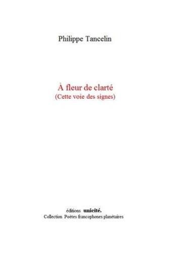 Couverture du livre « À fleur de clarté (cette voie des signes) » de Philippe Tancelin aux éditions Unicite