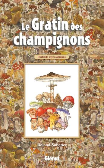 Couverture du livre « Le gratin des champignons ; portraits mycologiques » de Roland Sabatier aux éditions Glenat