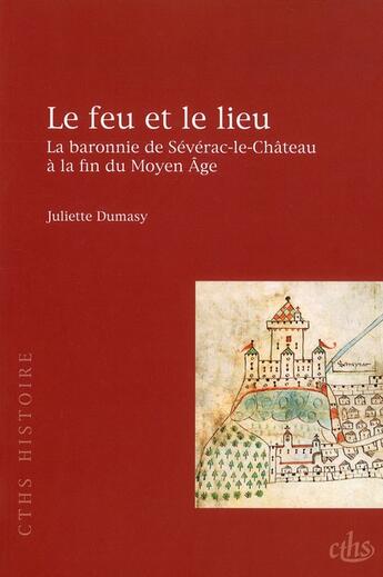 Couverture du livre « Le feu et le lieu ; la baronnie de Séverac-le-Château à la fin du Moyen-Age » de Juliette Dumasy aux éditions Cths Edition