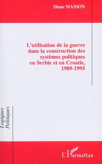 Couverture du livre « L'UTILISATION DE LA GUERRE DANS LA CONSTRUCTION DES SYSTÈMES POLITIQUES EN SERBIE ET EN CROATIE, 1989-1995 » de Diane Masson aux éditions L'harmattan