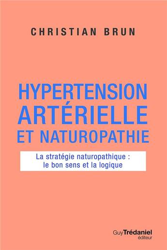 Couverture du livre « Hypertension artérielle et naturopathie ; la stratégie naturopathique : le bon sens et la logique » de Christian Brun aux éditions Guy Trédaniel