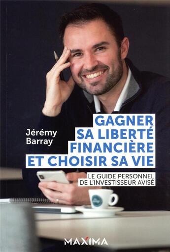 Couverture du livre « Gagner sa liberté financière et choisir sa vie : le guide personnel de l'investisseur avisé » de Jeremy Barray aux éditions Maxima