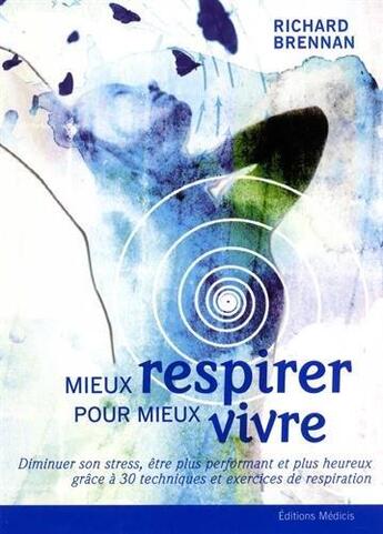 Couverture du livre « Mieux respirer pour mieux vivre ; diminuer son stress, être performant et plus heureux grâce à 30 techniques et exercices de respiration » de Richard Brennan aux éditions Medicis