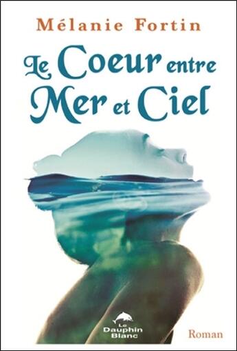 Couverture du livre « Le coeur entre mer et ciel » de Melanie Fortin aux éditions Dauphin Blanc