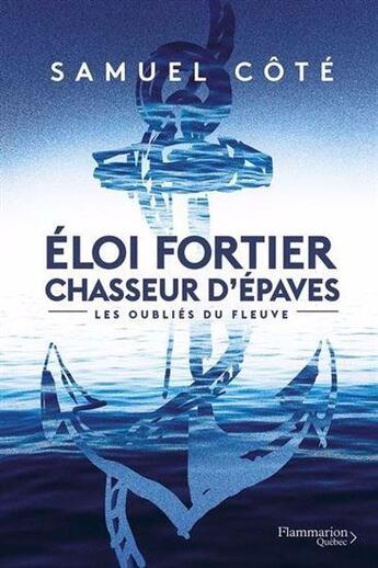 Couverture du livre « Eloi fortier chasseur d'épaves t.1 : les oubliés du fleuve » de Samuel Cote aux éditions Flammarion Quebec