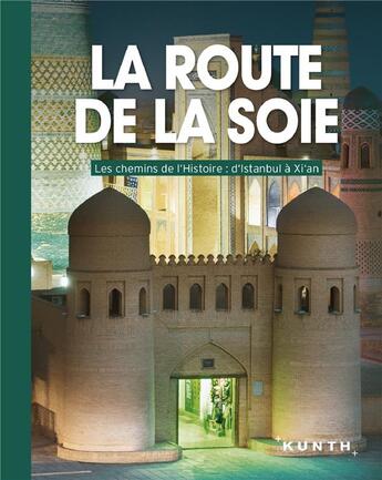 Couverture du livre « La route de la soie ; les chemins de l'histoire : d'Istamboul à XI'an » de  aux éditions Kunth