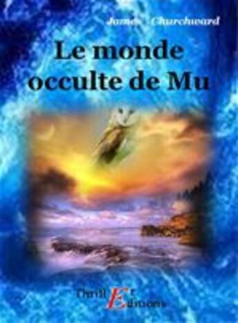 Couverture du livre « Le monde occulte de Mu » de James Churchward aux éditions Thriller Editions