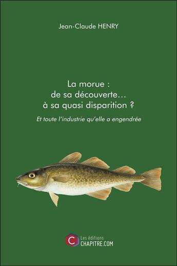 Couverture du livre « La morue : de sa découverte... à sa quasi disparition ? et toute l'industrie qu'elle a engendrée » de Jean-Claude Henry aux éditions Chapitre.com