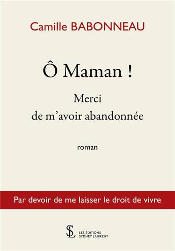 Couverture du livre « O maman ! merci de m avoir abandonnee - par devoir de me laisser le droit de vivre » de Camille Babonneau aux éditions Sydney Laurent