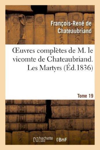 Couverture du livre « Oeuvres complètes de M. le vicomte de Chateaubriand Tome 19 ; les martyrs Tome 1 (édition 1836) » de François-René De Chateaubriand aux éditions Hachette Bnf