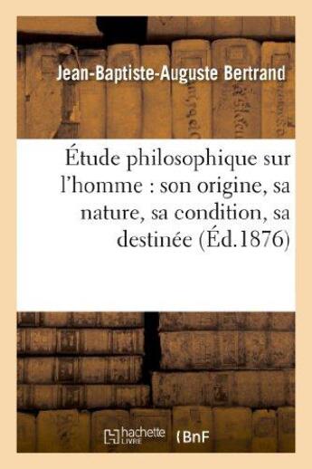 Couverture du livre « Etude philosophique sur l'homme : son origine, sa nature, sa condition, sa destinee - , sa vie en so » de Bertrand J-B-A. aux éditions Hachette Bnf