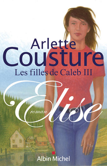 Couverture du livre « Elise : Les Filles de Caleb - tome 3 » de Arlette Cousture aux éditions Albin Michel