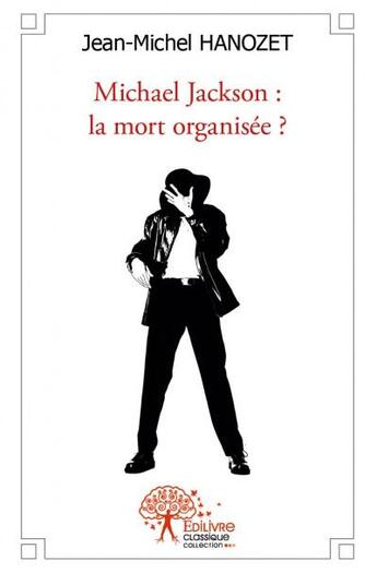 Couverture du livre « Michael Jackson ; la mort organisée ? » de Jean-Michel Hanozet aux éditions Edilivre