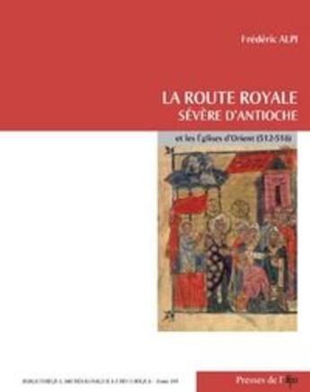 Couverture du livre « La route royale ; Sévère d'Antioche et les églises d'orient ; 512-518 » de Frederic Alpi aux éditions Ifpo