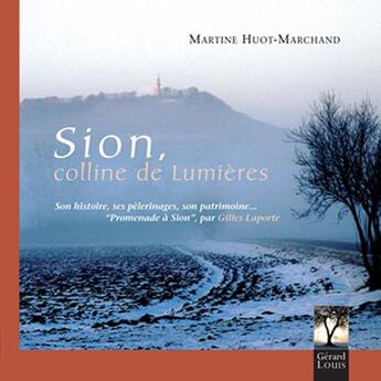 Couverture du livre « Sion, colline de lumières ; son histoire, ses pèlerinages, son patrimoine... » de Gilles Laporte et Martine Huot-Marchand aux éditions Gerard Louis